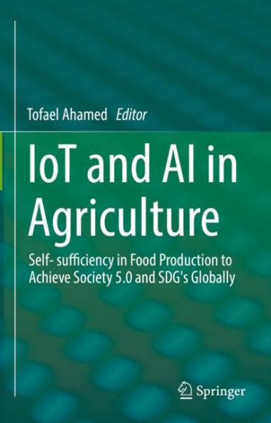 IoT and AI in Agriculture: Self- sufficiency in Food Production to Achieve Society 5.0 and SDG's Globally