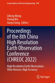 Title: Proceedings of the 8th China High Resolution Earth Observation Conference (CHREOC 2022): High Resolution Earth Observation: Wide Horizon, High Accuracy, Author: Liheng Wang