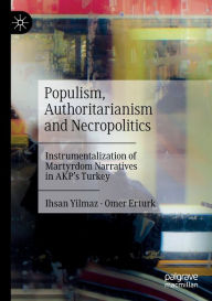 Title: Populism, Authoritarianism and Necropolitics: Instrumentalization of Martyrdom Narratives in AKP's Turkey, Author: Ihsan Yilmaz