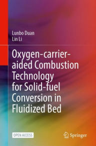 Title: Oxygen-Carrier-Aided Combustion Technology for Solid-Fuel Conversion in Fluidized Bed, Author: Lunbo Duan
