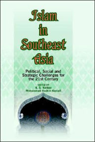 Title: Islam in Southeast Asia: Political, Social and Strategic Challenges for the 21st Century, Author: K. S. Nathan