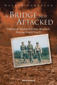 Title: A Bridge Not Attacked: Chemical Warfare Civilian Research During World War II, Author: Harold Johnston