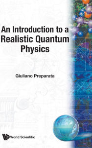 Title: An Introduction To A Realistic Quantum Physics, Author: Giuliano Preparata