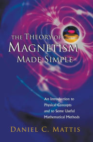 Title: Theory Of Magnetism Made Simple, The: An Introduction To Physical Concepts And To Some Useful Mathematical Methods, Author: Daniel C Mattis