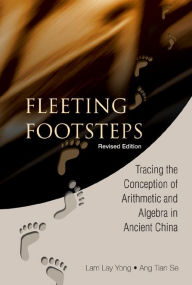 Title: Fleeting Footsteps: Tracing The Conception Of Arithmetic And Algebra In Ancient China (Revised Edition), Author: Tian Se Ang