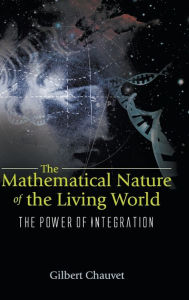 Title: Mathematical Nature Of The Living World, The: The Power Of Integration, Author: Gilbert A Chauvet
