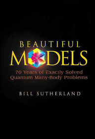Title: Beautiful Models: 70 Years Of Exactly Solved Quantum Many-body Problems, Author: Bill Sutherland