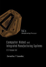 Title: Computer Aided And Integrated Manufacturing Systems - Volume 5: Manufacturing Processes, Author: Cornelius T Leondes