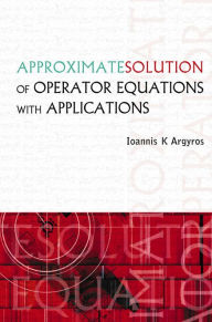 Title: Approximate Solution Of Operator Equations With Applications, Author: Ioannis K Argyros