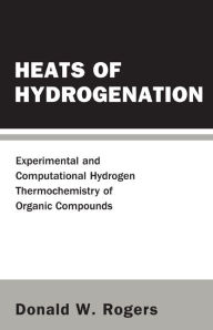 Title: Heats Of Hydrogenation: Experimental And Computational Hydrogen Thermochemistry Of Organic Compounds, Author: Donald W Rogers