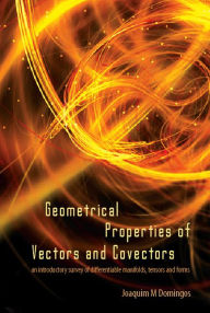 Title: Geometrical Properties Of Vectors And Covectors: An Introductory Survey Of Differentiable Manifolds, Tensors And Forms, Author: Joaquim Maria Domingos