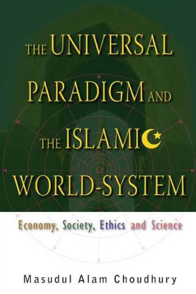 Universal Paradigm And The Islamic World-system, The: Economy, Society, Ethics And Science