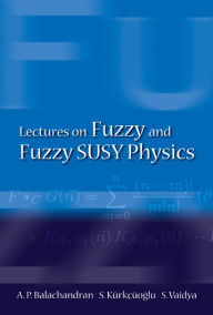 Title: Lectures On Fuzzy And Fuzzy Susy Physics, Author: Aiyalam P Balachandran