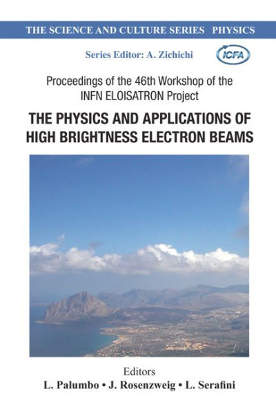 Physics And Applications Of High Brightness Electron Beams, The - Proceedings Of The 46th Workshop Of The Infn Eloisatron Project