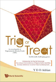 Title: Trig Or Treat: An Encyclopedia Of Trigonometric Identity Proofs (Tips) With Intellectually Challenging Games, Author: Adrian Ning Hong Yeo