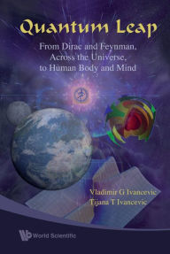 Title: Quantum Leap: From Dirac And Feynman, Across The Universe, To Human Body And Mind, Author: Vladimir G Ivancevic