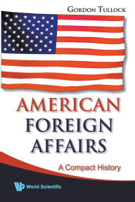 Title: American Foreign Affairs: A Compact History, Author: Gordon Tullock