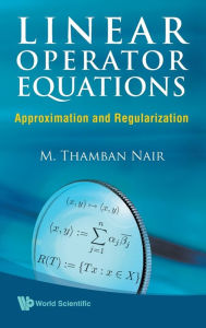 Title: Linear Operator Equations: Approximation And Regularization, Author: M Thamban Nair