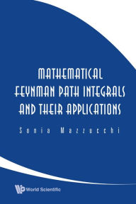 Title: Mathematical Feynman Path Integrals And Their Applications, Author: Sonia Mazzucchi