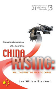 Title: China Rising: Will The West Be Able To Cope? The Real Long-term Challenge Of The Rise Of China -- And Asia In General, Author: Jan Willem Blankert