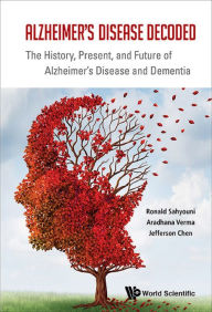 Title: ALZHEIMER'S DISEASE DECODED: The History, Present, and Future of Alzheimer's Disease and Dementia, Author: Ronald Sahyouni