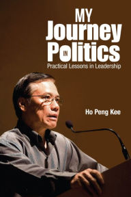 Title: My Journey In Politics: Practical Lessons In Leadership, Author: Peng Kee Ho