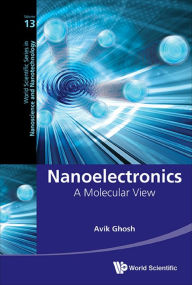 Title: NANOELECTRONICS: A MOLECULAR VIEW: A Molecular View, Author: Avik Ghosh