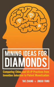 Title: Mining Ideas For Diamonds: Comparing China And Us Ip Practices From Invention Selection To Patent Monetization, Author: Tao Zhang