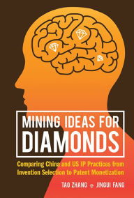 Title: MINING IDEAS FOR DIAMONDS: Comparing China and US IP Practices from Invention Selection to Patent Monetization, Author: Tao Zhang