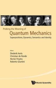 Title: Probing The Meaning Of Quantum Mechanics: Superpositions, Dynamics, Semantics And Identity, Author: Diederik Aerts