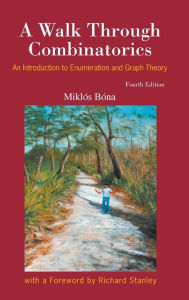 Title: Walk Through Combinatorics, A: An Introduction To Enumeration And Graph Theory (Fourth Edition), Author: Miklos Bona