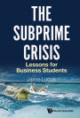 SUBPRIME CRISIS, THE: LESSONS FOR BUSINESS STUDENTS: Lessons for Business Students