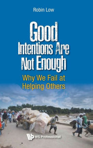 Title: Good Intentions Are Not Enough: Why We Fail At Helping Others, Author: Robin Boon Peng Low