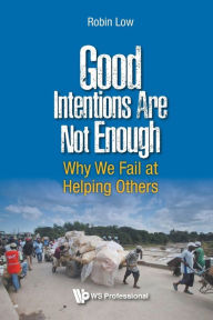 Title: Good Intentions Are Not Enough: Why We Fail At Helping Others, Author: Robin Boon Peng Low