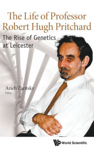 Title: Life Of Professor Robert Hugh Pritchard, The: The Rise Of Genetics At Leicester, Author: Arieh Zaritsky