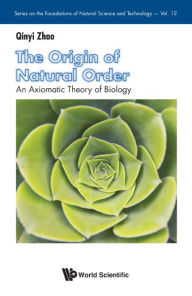 Title: Origin Of Natural Order, The: An Axiomatic Theory Of Biology, Author: Qinyi Zhao