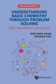 Title: Understanding Basic Chemistry Through Problem Solving: The Learner's Approach (Revised Edition), Author: Kim Seng Chan