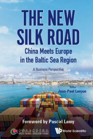Title: New Silk Road: China Meets Europe In The Baltic Sea Region, The - A Business Perspective, Author: Jean-paul Larcon