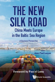 Title: NEW SILK ROAD: CHINA MEETS EUROPE IN THE BALTIC SEA REGION: A Business Perspective, Author: Jean-paul Larcon