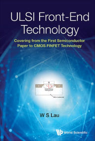 Title: ULSI FRONT-END TECHNOLOGY: Covering from the First Semiconductor Paper to CMOS FINFET Technology, Author: Wai Shing Lau