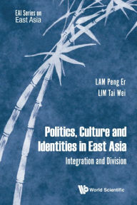 Title: Politics, Culture And Identities In East Asia: Integration And Division, Author: Peng Er Lam