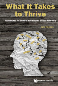 Title: What It Takes To Thrive: Techniques For Severe Trauma And Stress Recovery, Author: John Henden