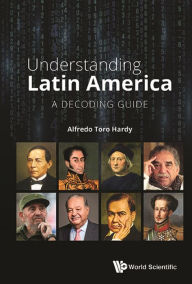 Title: UNDERSTANDING LATIN AMERICA: A DECODING GUIDE: A Decoding Guide, Author: Alfredo Toro Hardy