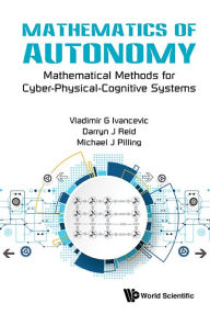 Title: Mathematics Of Autonomy: Mathematical Methods For Cyber-physical-cognitive Systems, Author: Vladimir G Ivancevic
