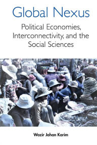 Title: Global Nexus, The: Political Economies, Connectivity, And The Social Sciences, Author: Wazir Jahan Karim