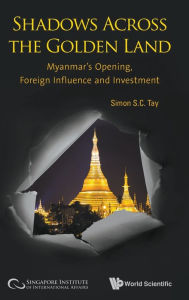 Title: Shadows Across The Golden Land: Myanmar's Opening, Foreign Influence And Investment, Author: Simon S C Tay