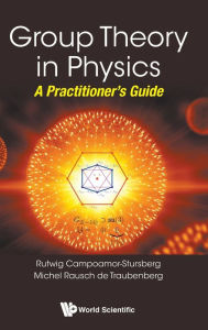Title: Group Theory In Physics: A Practitioner's Guide, Author: R Campoamor Strursberg