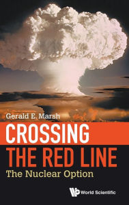 Title: Crossing The Red Line: The Nuclear Option, Author: Gerald E Marsh