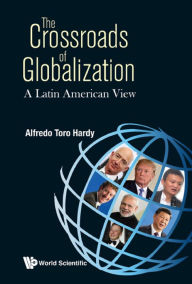 Title: CROSSROADS OF GLOBALIZATION, THE: A LATIN AMERICAN VIEW: A Latin American View, Author: Alfredo Toro Hardy