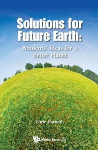 Title: Solutions For Future Earth: Students' Ideas For A Better Planet, Author: Lorie Karnath